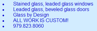 Stained glass, leaded glass windows, leaded glass, beveled glass doors, Glass by Design, ALL WORK IS CUSTOM! 979.823.8060